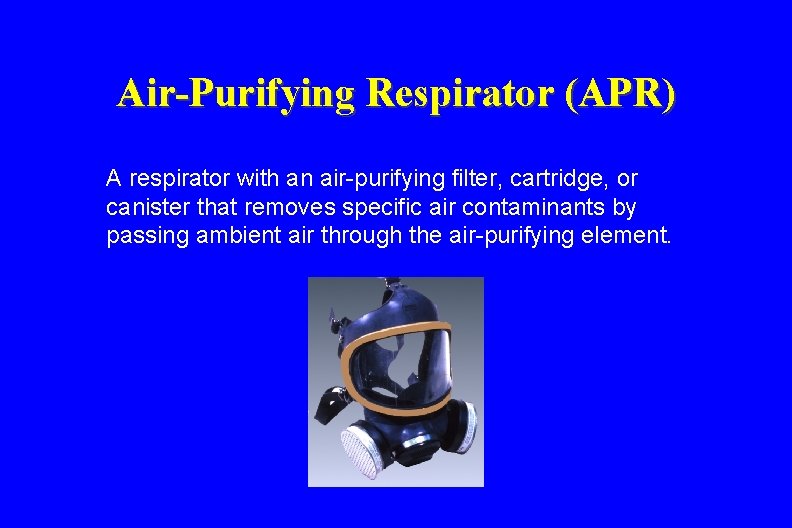 Air-Purifying Respirator (APR) A respirator with an air-purifying filter, cartridge, or canister that removes