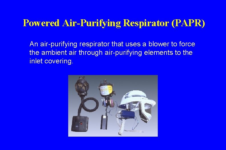Powered Air-Purifying Respirator (PAPR) An air-purifying respirator that uses a blower to force the