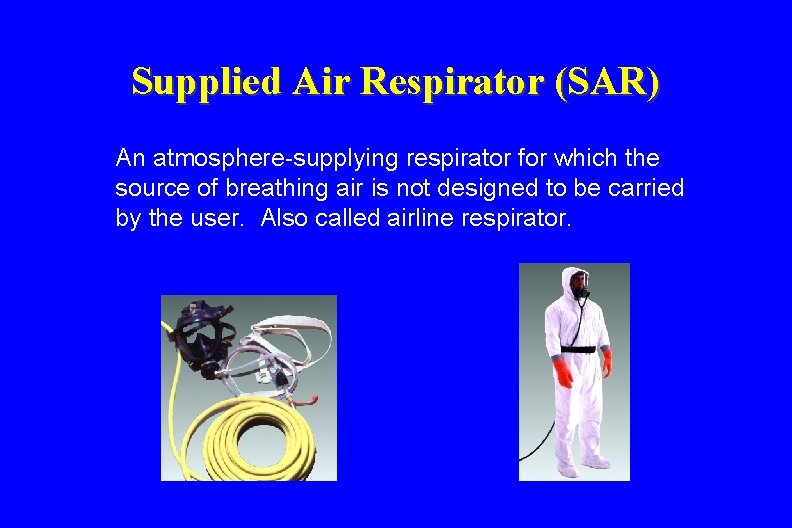 Supplied Air Respirator (SAR) An atmosphere-supplying respirator for which the source of breathing air