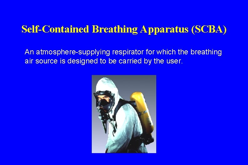 Self-Contained Breathing Apparatus (SCBA) An atmosphere-supplying respirator for which the breathing air source is