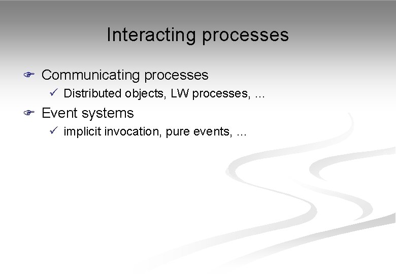 Interacting processes F Communicating processes ü Distributed objects, LW processes, … F Event systems