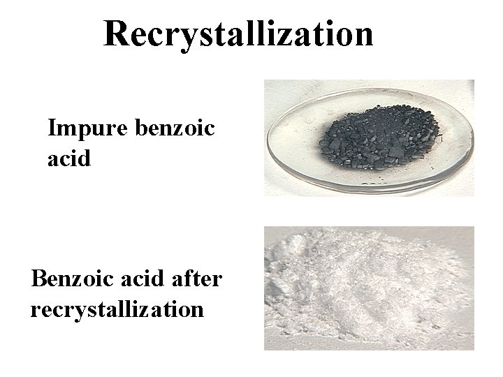Recrystallization Impure benzoic acid Benzoic acid after recrystallization 