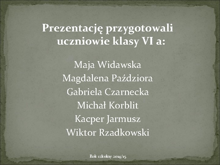 Prezentację przygotowali uczniowie klasy VI a: Maja Widawska Magdalena Paździora Gabriela Czarnecka Michał Korblit