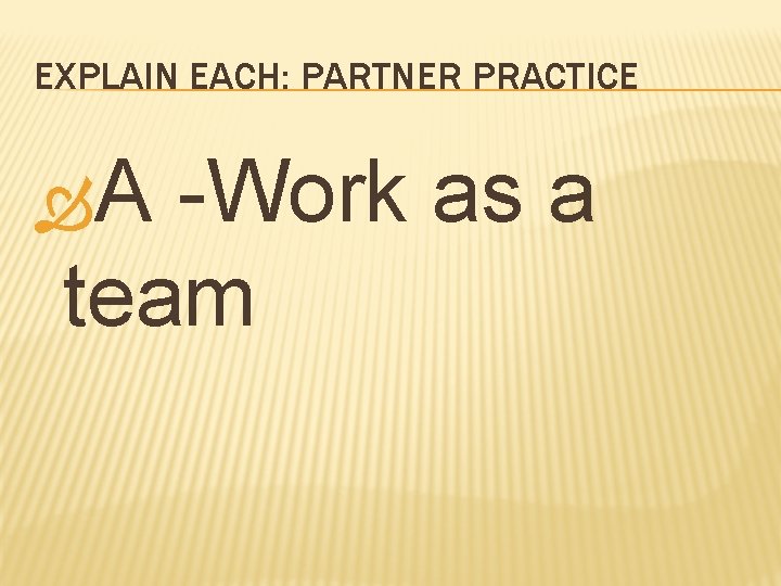 EXPLAIN EACH: PARTNER PRACTICE A -Work as a team 
