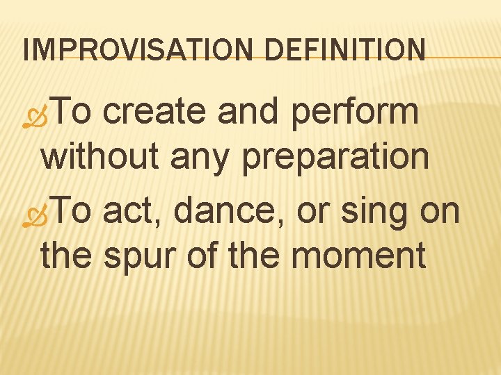IMPROVISATION DEFINITION To create and perform without any preparation To act, dance, or sing
