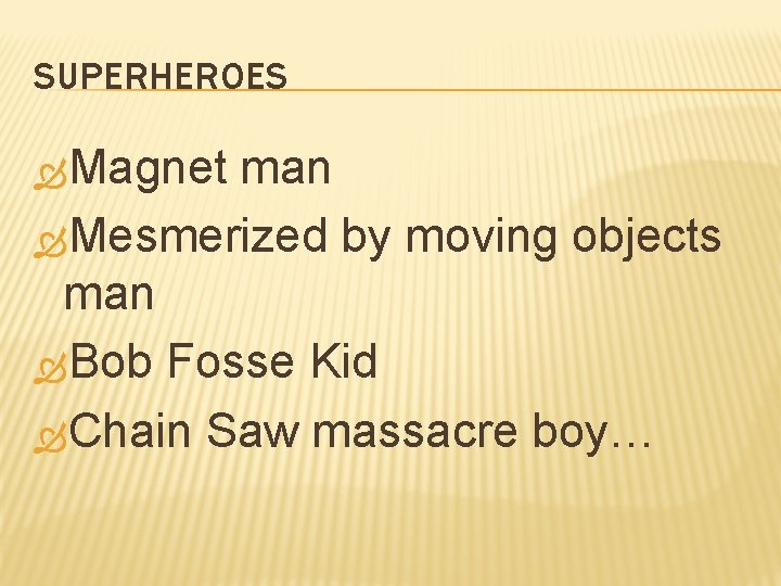 SUPERHEROES Magnet man Mesmerized by moving objects man Bob Fosse Kid Chain Saw massacre