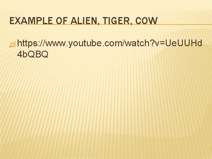 EXAMPLE OF ALIEN, TIGER, COW https: //www. youtube. com/watch? v=Ue. UUHd 4 b. QBQ
