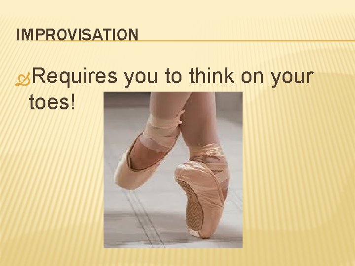 IMPROVISATION Requires toes! you to think on your 