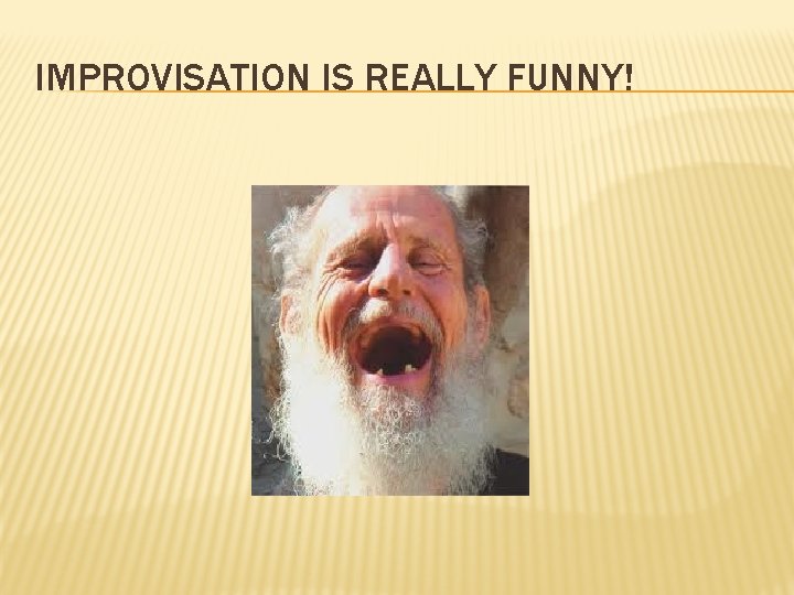 IMPROVISATION IS REALLY FUNNY! 