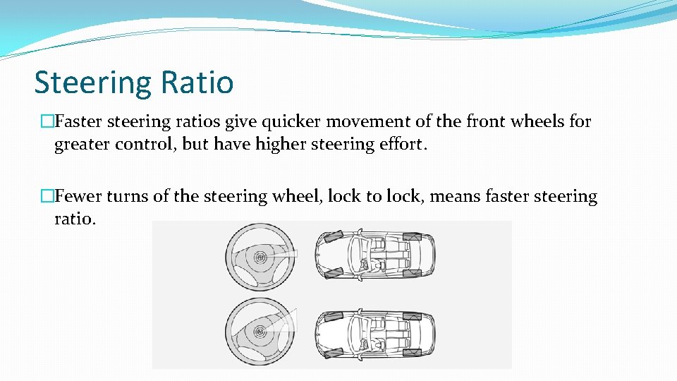 Steering Ratio �Faster steering ratios give quicker movement of the front wheels for greater