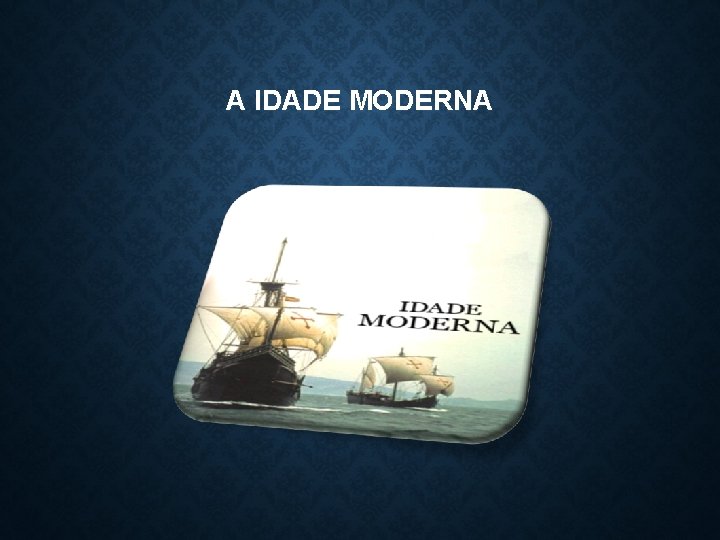 A IDADE MODERNA 