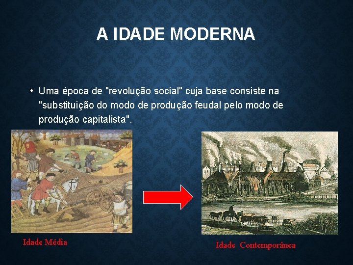 A IDADE MODERNA • Uma época de "revolução social" cuja base consiste na "substituição