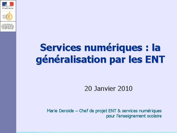 Services numériques : la généralisation par les ENT 20 Janvier 2010 Marie Deroide –
