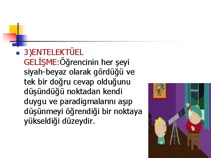 n 3)ENTELEKTÜEL GELİŞME: Öğrencinin her şeyi siyah-beyaz olarak gördüğü ve tek bir doğru cevap