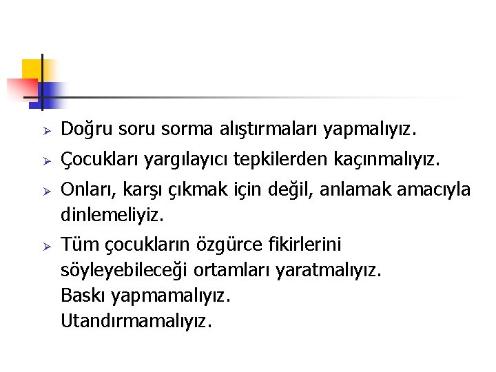 Ø Doğru sorma alıştırmaları yapmalıyız. Ø Çocukları yargılayıcı tepkilerden kaçınmalıyız. Ø Ø Onları, karşı