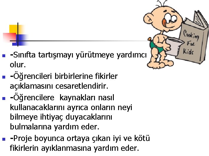 n n -Sınıfta tartışmayı yürütmeye yardımcı olur. -Öğrencileri birbirlerine fikirler açıklamasını cesaretlendirir. -Öğrencilere kaynakları