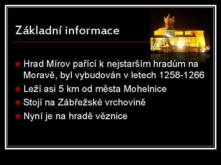 Základní informace Hrad Mírov pařící k nejstarším hradům na Moravě, byl vybudován v letech