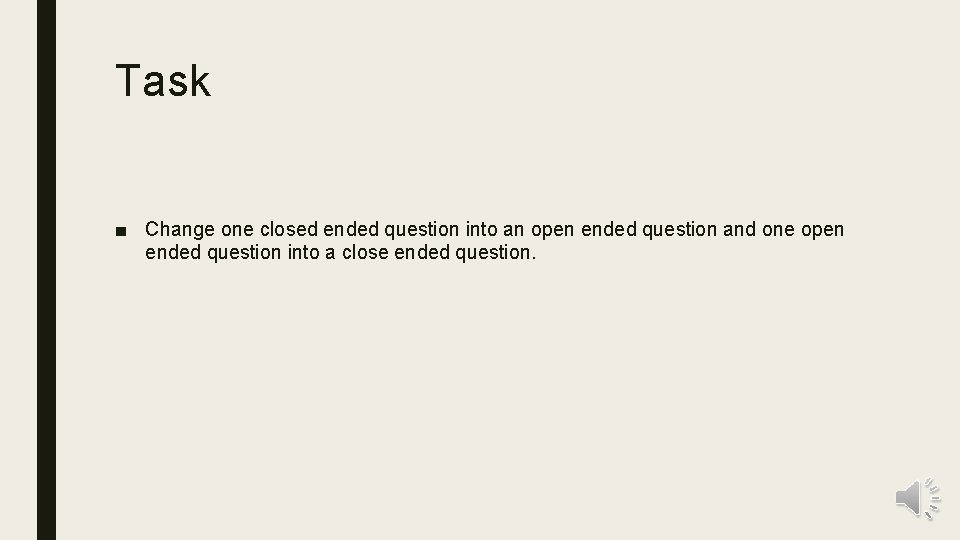 Task ■ Change one closed ended question into an open ended question and one
