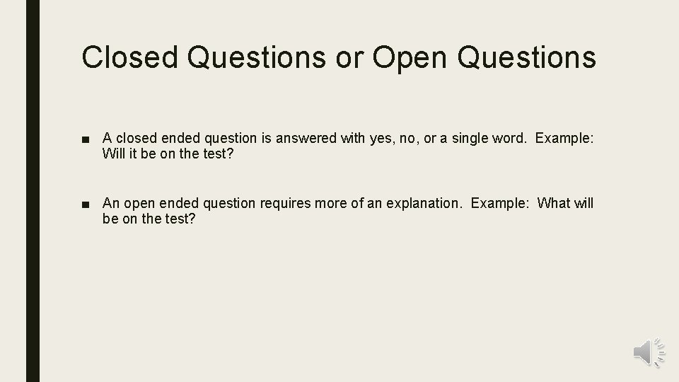 Closed Questions or Open Questions ■ A closed ended question is answered with yes,