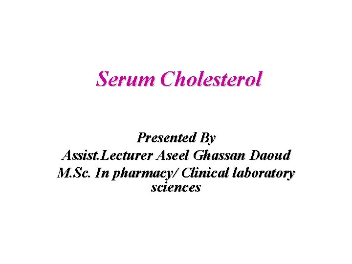 Serum Cholesterol Presented By Assist. Lecturer Aseel Ghassan Daoud M. Sc. In pharmacy/ Clinical