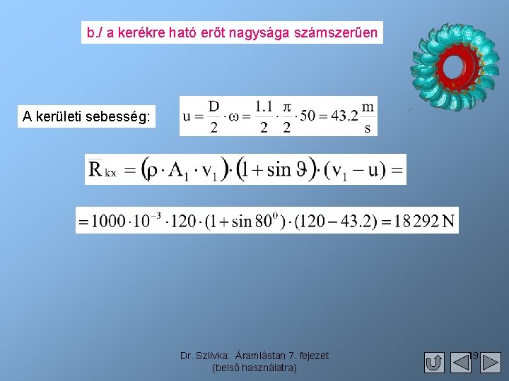 b. / a kerékre ható erőt nagysága számszerűen A kerületi sebesség: Dr. Szlivka: Áramlástan