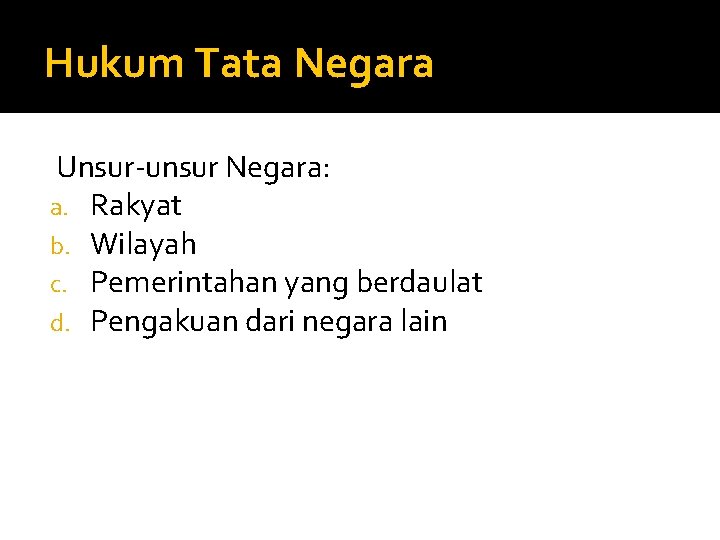 Hukum Tata Negara Unsur-unsur Negara: a. Rakyat b. Wilayah c. Pemerintahan yang berdaulat d.