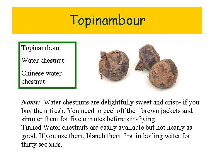 Topinambour Water chestnut Chinese water chestnut Notes: Water chestnuts are delightfully sweet and crisp-