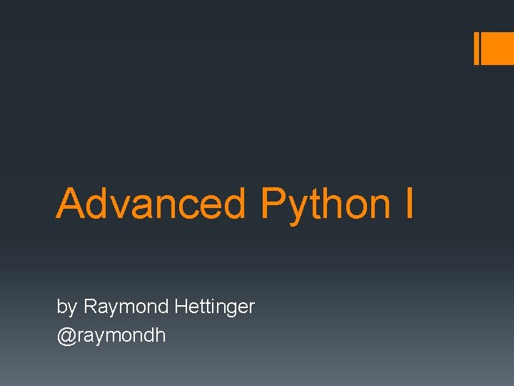 Advanced Python I by Raymond Hettinger @raymondh 