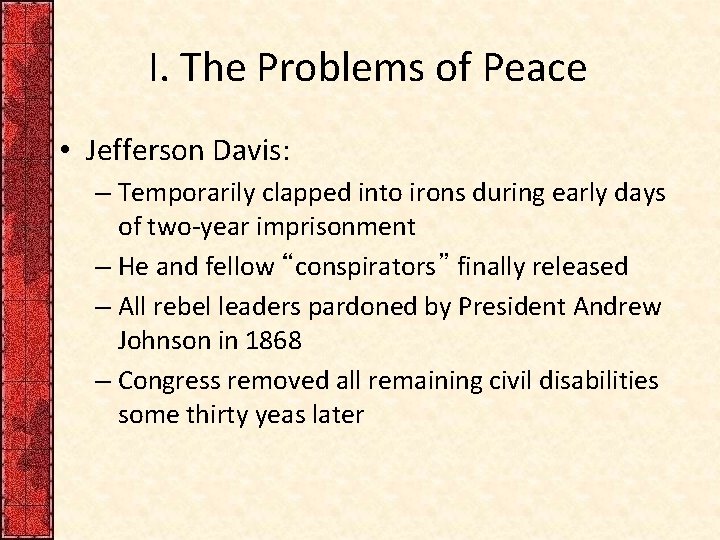 I. The Problems of Peace • Jefferson Davis: – Temporarily clapped into irons during