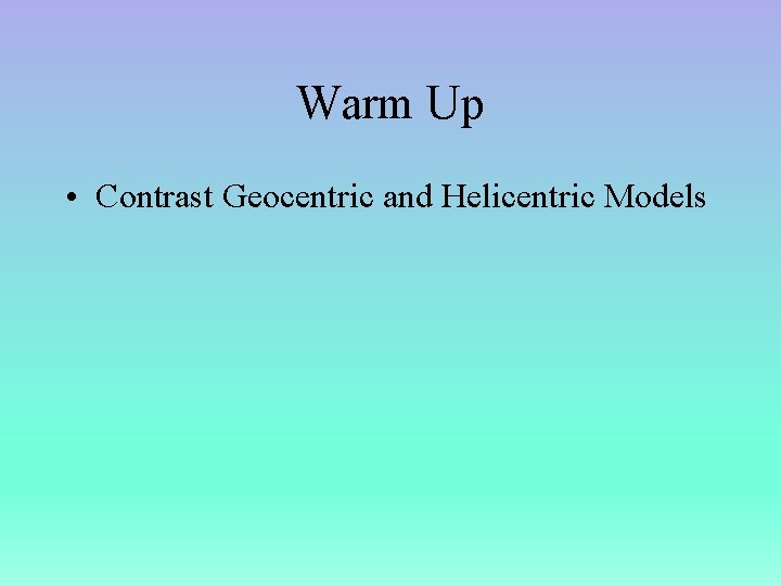 Warm Up • Contrast Geocentric and Helicentric Models 