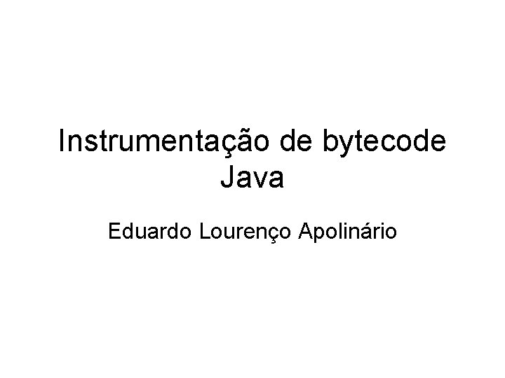 Instrumentação de bytecode Java Eduardo Lourenço Apolinário 