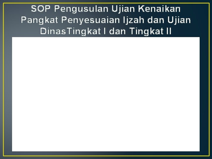 SOP Pengusulan Ujian Kenaikan Pangkat Penyesuaian Ijzah dan Ujian Dinas. Tingkat I dan Tingkat