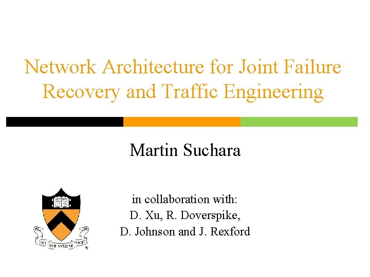 Network Architecture for Joint Failure Recovery and Traffic Engineering Martin Suchara in collaboration with: