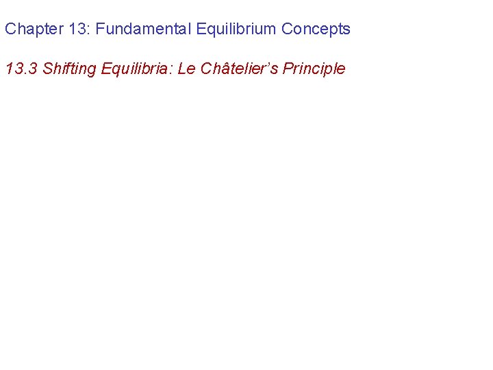 Chapter 13: Fundamental Equilibrium Concepts 13. 3 Shifting Equilibria: Le Châtelier’s Principle 