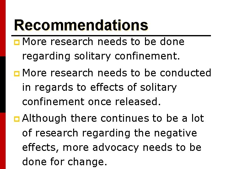 Recommendations p More research needs to be done regarding solitary confinement. p More research