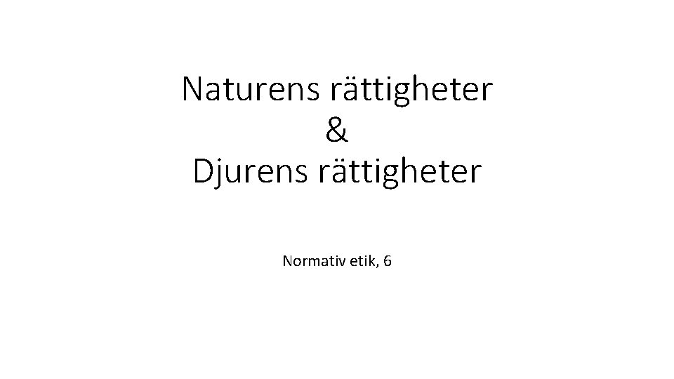 Naturens rättigheter & Djurens rättigheter Normativ etik, 6 