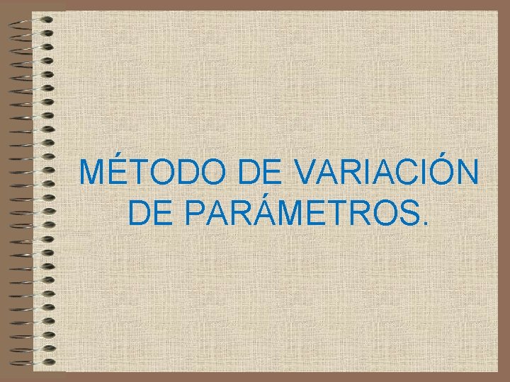 MÉTODO DE VARIACIÓN DE PARÁMETROS. 