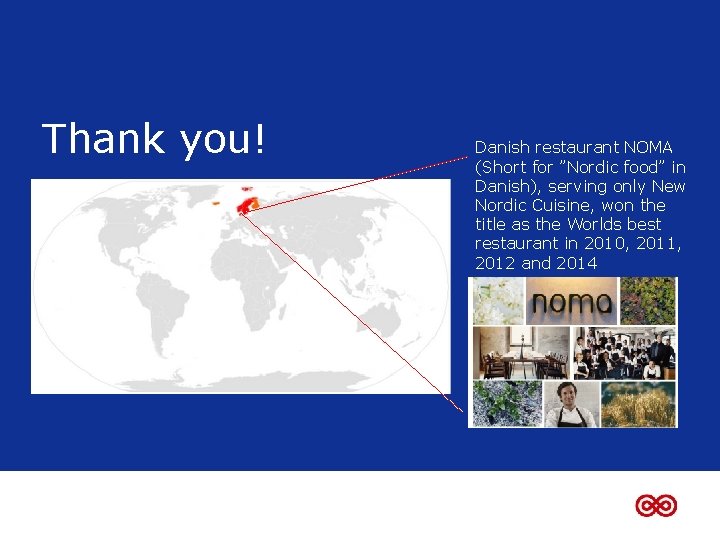 Thank you! Danish restaurant NOMA (Short for ”Nordic food” in Danish), serving only New