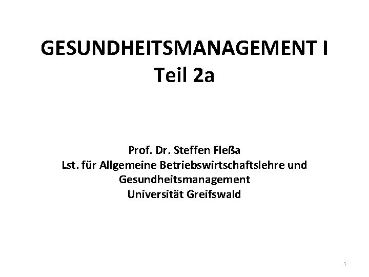 GESUNDHEITSMANAGEMENT I Teil 2 a Prof. Dr. Steffen Fleßa Lst. für Allgemeine Betriebswirtschaftslehre und