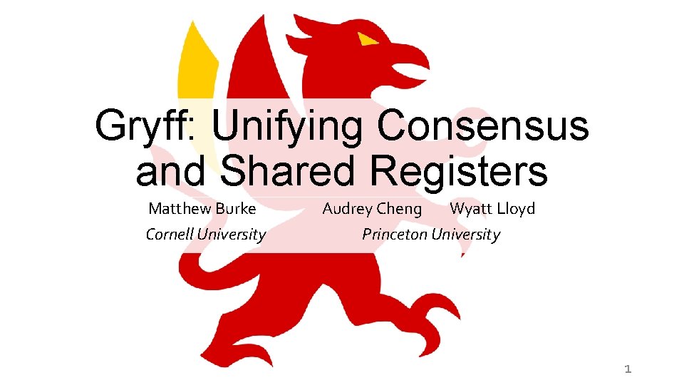 Gryff: Unifying Consensus and Shared Registers Matthew Burke Cornell University Audrey Cheng Wyatt Lloyd