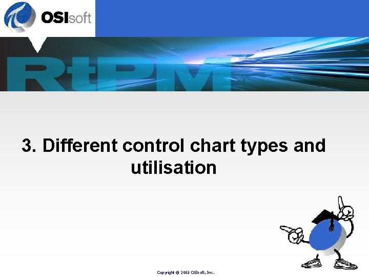 3. Different control chart types and utilisation Copyright © 2003 OSIsoft, Inc. 