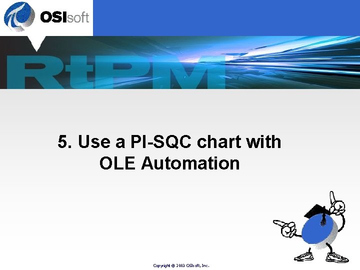 5. Use a PI-SQC chart with OLE Automation Copyright © 2003 OSIsoft, Inc. 