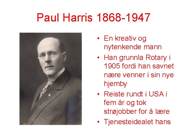 Paul Harris 1868 -1947 • En kreativ og nytenkende mann • Han grunnla Rotary