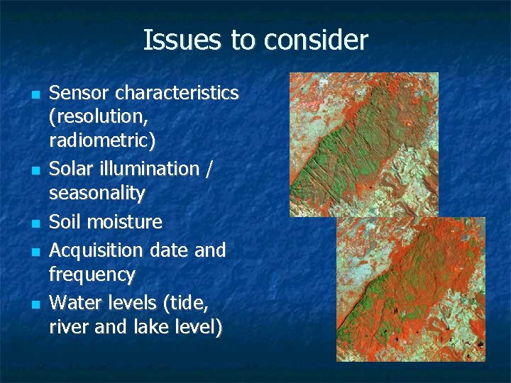 Issues to consider Sensor characteristics (resolution, radiometric) Solar illumination / seasonality Soil moisture Acquisition