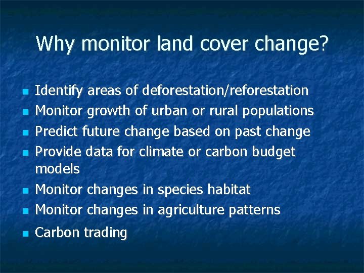 Why monitor land cover change? Identify areas of deforestation/reforestation Monitor growth of urban or