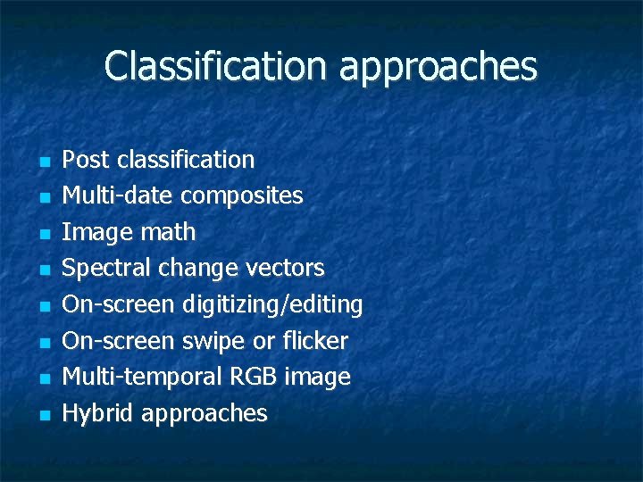 Classification approaches Post classification Multi-date composites Image math Spectral change vectors On-screen digitizing/editing On-screen