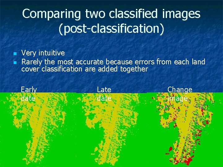 Comparing two classified images (post-classification) Very intuitive Rarely the most accurate because errors from