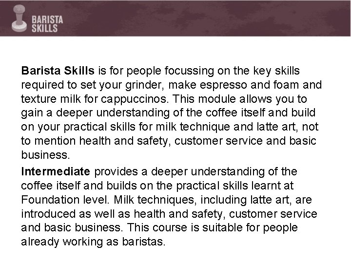 Barista Skills is for people focussing on the key skills required to set your