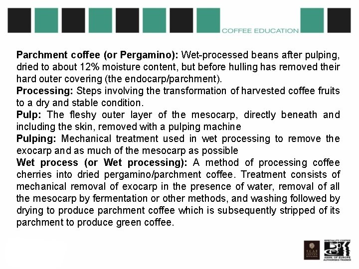 Parchment coffee (or Pergamino): Wet-processed beans after pulping, dried to about 12% moisture content,