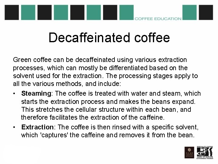 Decaffeinated coffee Green coffee can be decaffeinated using various extraction processes, which can mostly